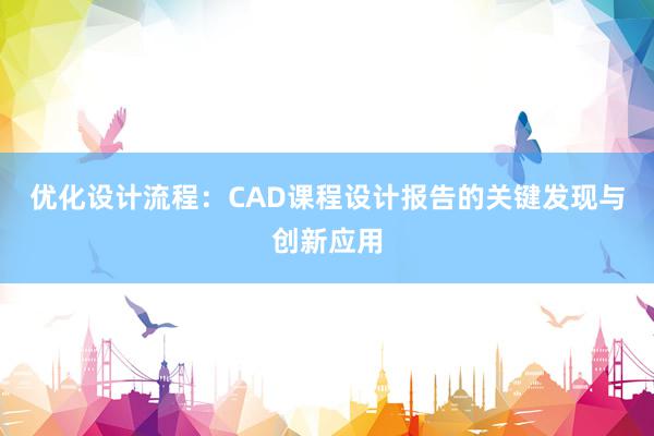 优化设计流程：CAD课程设计报告的关键发现与创新应用