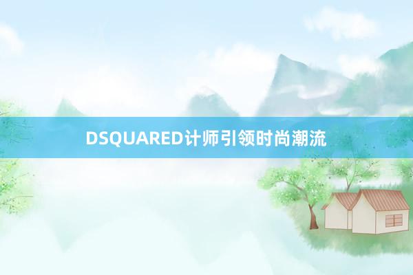 DSQUARED计师引领时尚潮流