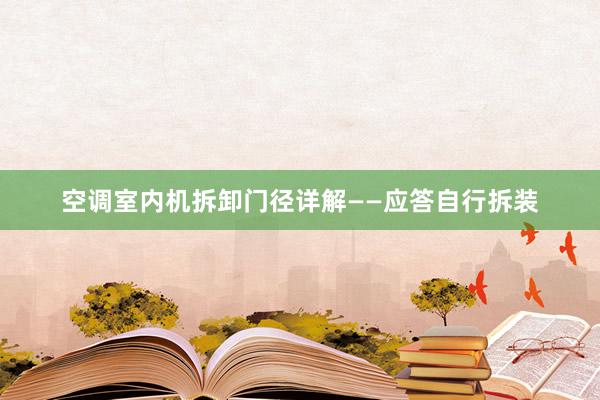 空调室内机拆卸门径详解——应答自行拆装