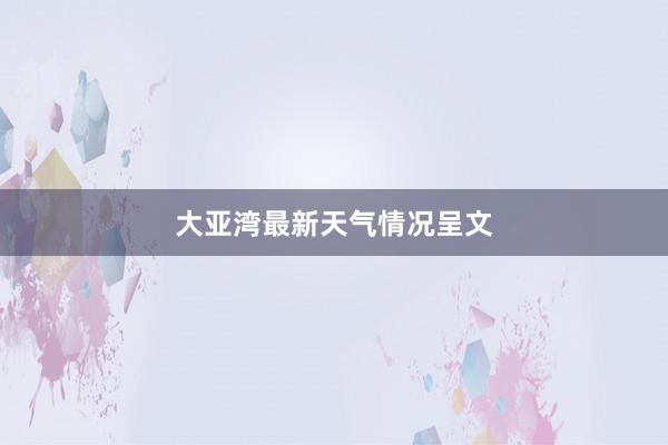 大亚湾最新天气情况呈文