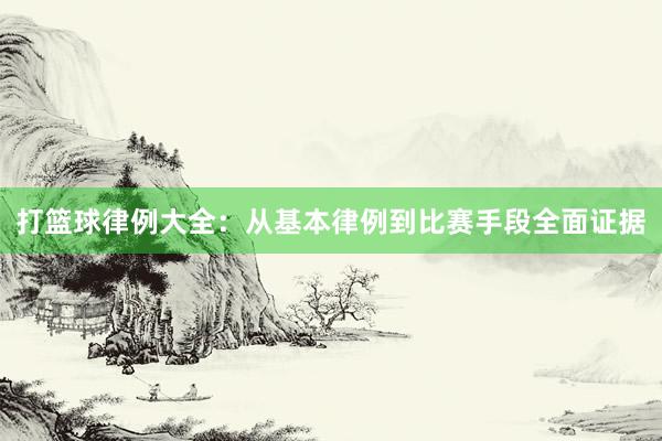 打篮球律例大全：从基本律例到比赛手段全面证据